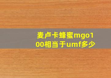 麦卢卡蜂蜜mgo100相当于umf多少