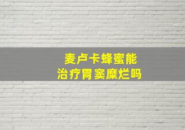 麦卢卡蜂蜜能治疗胃窦糜烂吗