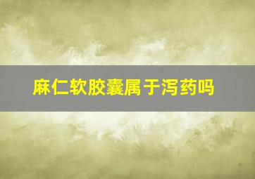 麻仁软胶囊属于泻药吗