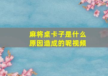 麻将桌卡子是什么原因造成的呢视频