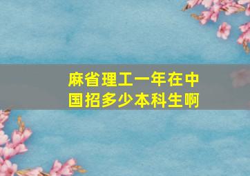 麻省理工一年在中国招多少本科生啊