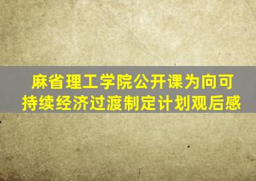 麻省理工学院公开课为向可持续经济过渡制定计划观后感