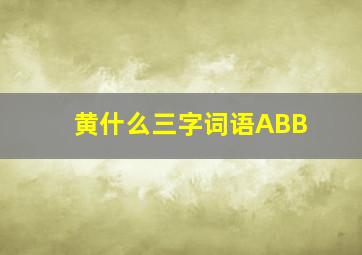 黄什么三字词语ABB