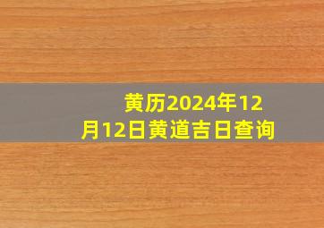 黄历2024年12月12日黄道吉日查询