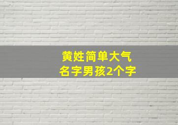 黄姓简单大气名字男孩2个字