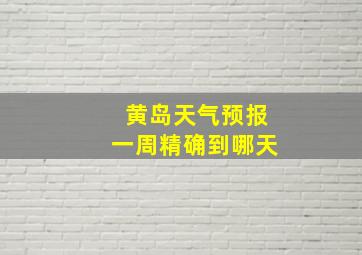 黄岛天气预报一周精确到哪天