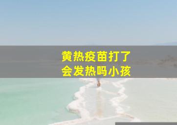 黄热疫苗打了会发热吗小孩