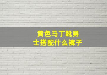 黄色马丁靴男士搭配什么裤子