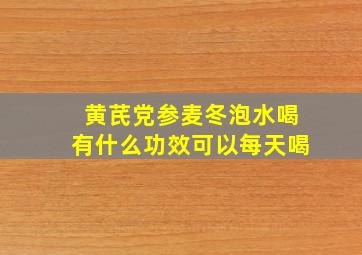 黄芪党参麦冬泡水喝有什么功效可以每天喝