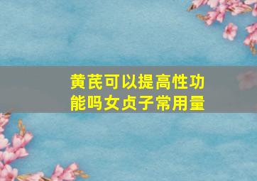 黄芪可以提高性功能吗女贞子常用量