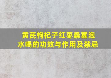 黄芪枸杞子红枣桑葚泡水喝的功效与作用及禁忌