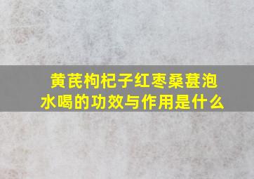 黄芪枸杞子红枣桑葚泡水喝的功效与作用是什么