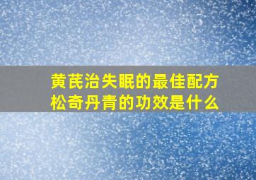 黄芪治失眠的最佳配方松奇丹青的功效是什么