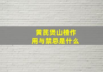 黄芪煲山楂作用与禁忌是什么