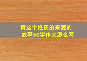 黄这个姓氏的来源的故事50字作文怎么写