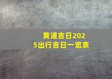 黄道吉日2025出行吉日一览表