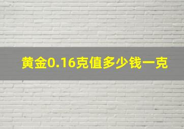 黄金0.16克值多少钱一克