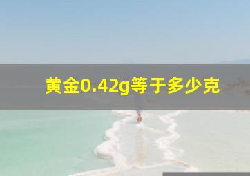 黄金0.42g等于多少克