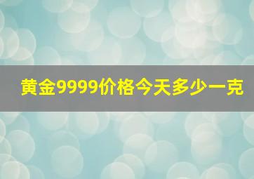 黄金9999价格今天多少一克