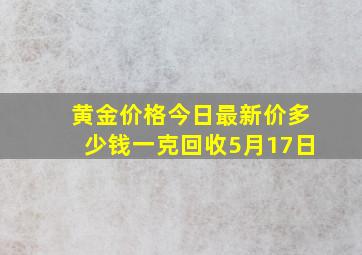 黄金价格今日最新价多少钱一克回收5月17日