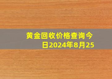 黄金回收价格查询今日2024年8月25