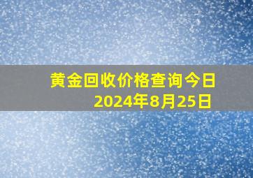 黄金回收价格查询今日2024年8月25日