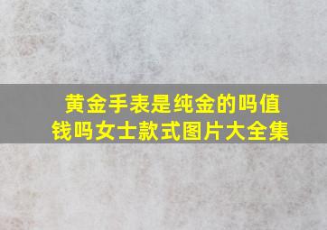 黄金手表是纯金的吗值钱吗女士款式图片大全集