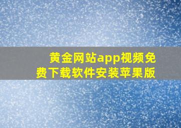 黄金网站app视频免费下载软件安装苹果版