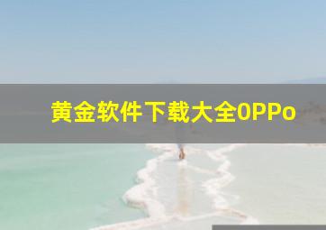 黄金软件下载大全0PPo