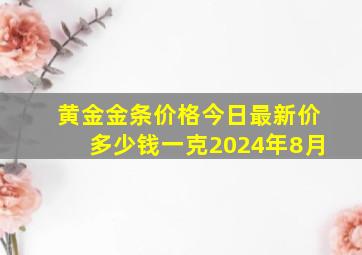 黄金金条价格今日最新价多少钱一克2024年8月