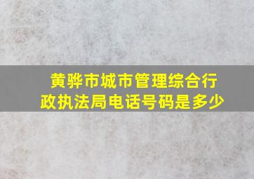 黄骅市城市管理综合行政执法局电话号码是多少