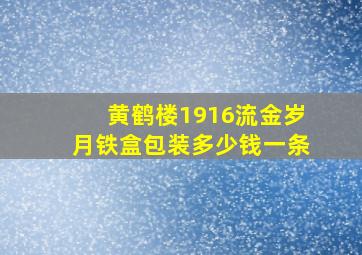 黄鹤楼1916流金岁月铁盒包装多少钱一条