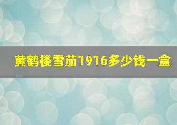 黄鹤楼雪茄1916多少钱一盒