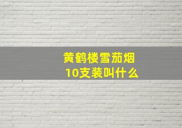 黄鹤楼雪茄烟10支装叫什么