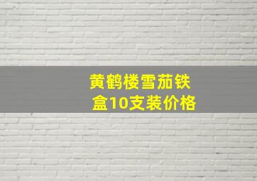 黄鹤楼雪茄铁盒10支装价格