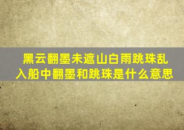 黑云翻墨未遮山白雨跳珠乱入船中翻墨和跳珠是什么意思