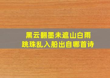 黑云翻墨未遮山白雨跳珠乱入船出自哪首诗