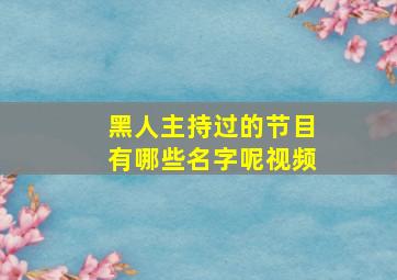 黑人主持过的节目有哪些名字呢视频