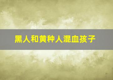 黑人和黄种人混血孩子