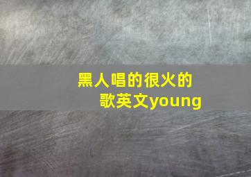 黑人唱的很火的歌英文young