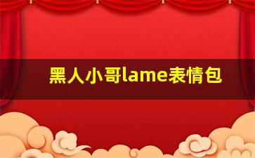 黑人小哥lame表情包