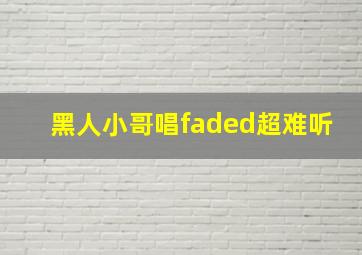 黑人小哥唱faded超难听