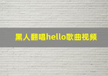 黑人翻唱hello歌曲视频