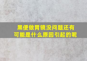 黑便做胃镜没问题还有可能是什么原因引起的呢