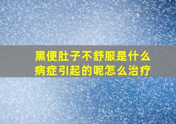 黑便肚子不舒服是什么病症引起的呢怎么治疗