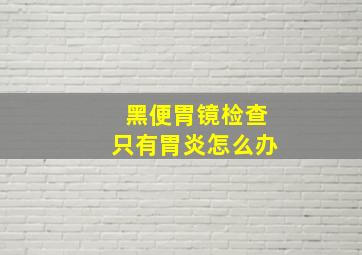 黑便胃镜检查只有胃炎怎么办