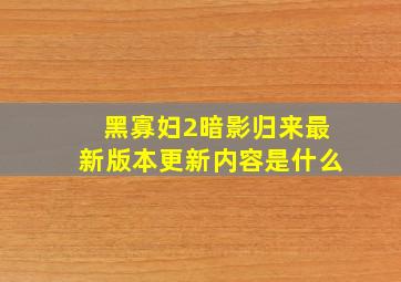 黑寡妇2暗影归来最新版本更新内容是什么