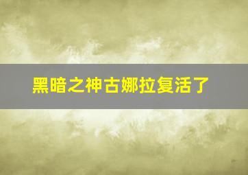 黑暗之神古娜拉复活了