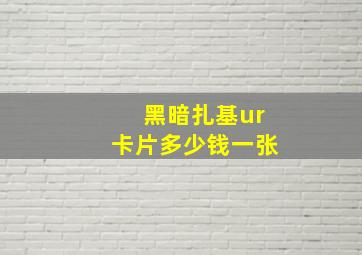 黑暗扎基ur卡片多少钱一张