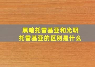 黑暗托雷基亚和光明托雷基亚的区别是什么